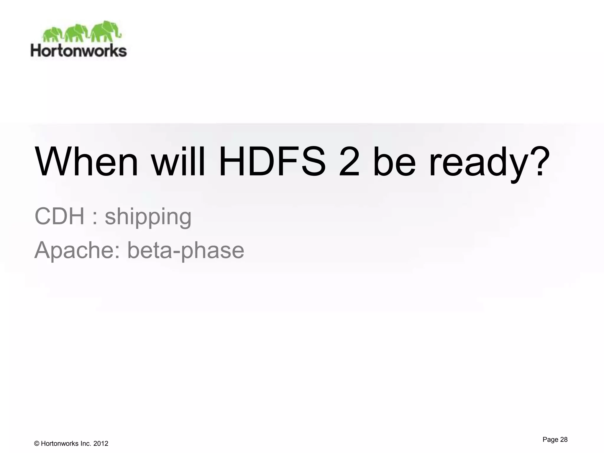 When will HDFS 2 be ready?
CDH : shipping
Apache: beta-phase




                          Page 28
© Hortonworks Inc. 2012
 