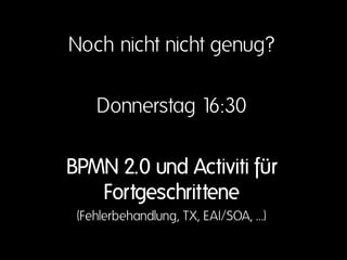 Noch nicht nicht genug?

    Donnerstag 16:30

BPMN 2.0 und Activiti für
   Fortgeschrittene
 (Fehlerbehandlung, TX, EAI/SOA, …)
 
