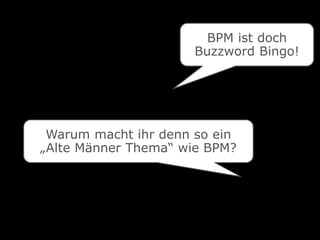 BPM ist doch
                      Buzzword Bingo!




 Warum macht ihr denn so ein
„Alte Männer Thema“ wie BPM?
 
