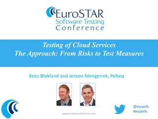Kees Blokland and Jeroen Mengerink, Polteq
Testing of Cloud Services
The Approach: From Risks to Test Measures
www.eurostarconferences.com
@esconfs
#esconfs
 