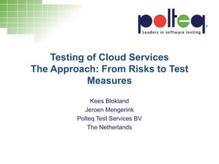 Testing of Cloud Services
The Approach: From Risks to Test
Measures
Kees Blokland
Jeroen Mengerink
Polteq Test Services BV
The Netherlands
 