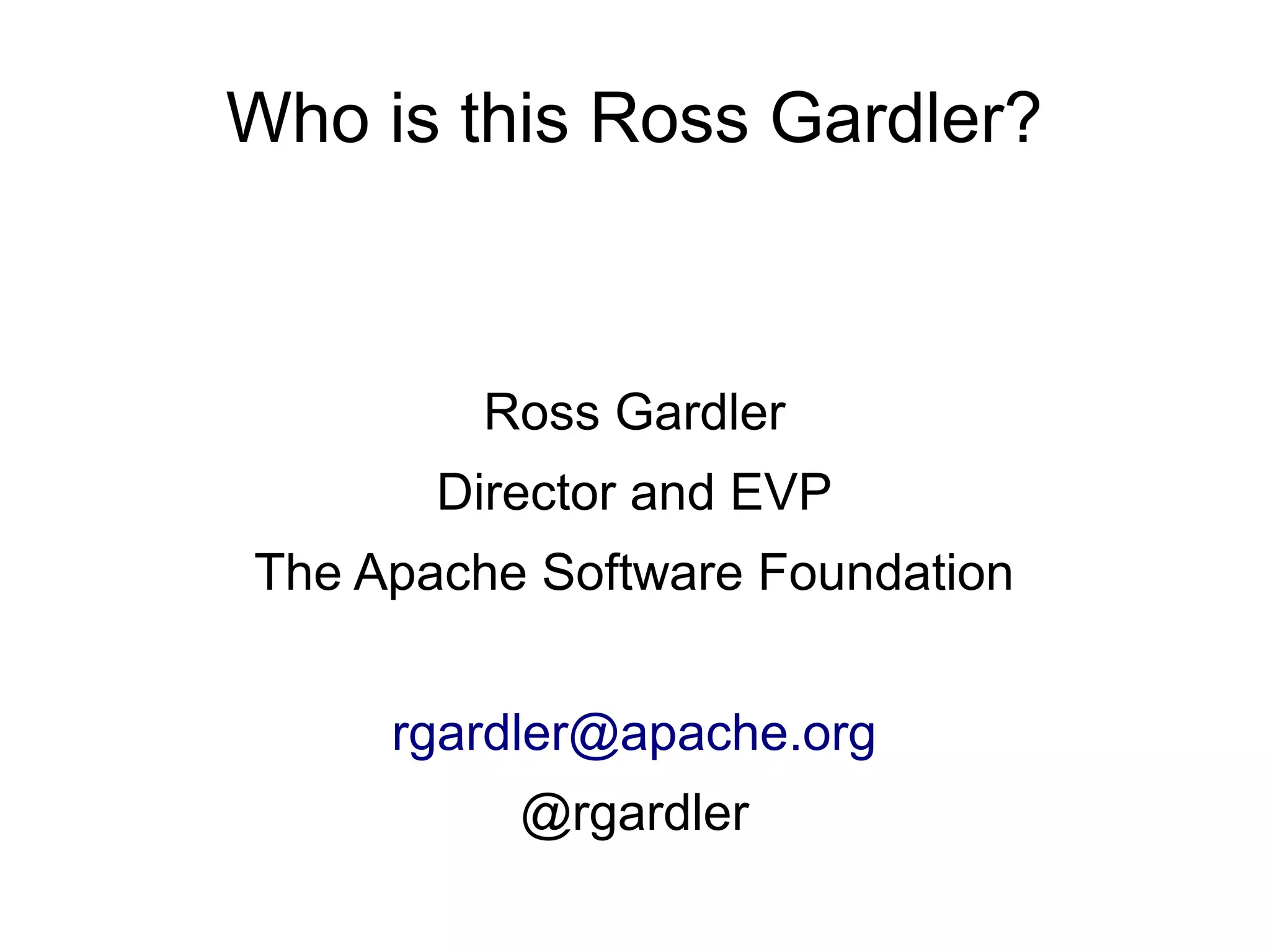 Who is this Ross Gardler?



         Ross Gardler
       Director and EVP
The Apache Software Foundation


     rgardler@apache.org
          @rgardler
 