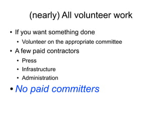 (nearly) All volunteer work
●   If you want something done
    ●   Volunteer on the appropriate committee
●   A few paid contractors
    ●   Press
    ●   Infrastructure
    ●   Administration
●   No paid committers
 