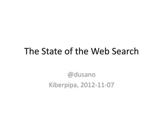 The State of the Web Search

           @dusano
     Kiberpipa, 2012-11-07
 