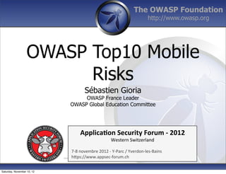 The OWASP Foundation
                                                                                          http://www.owasp.org




                   OWASP Top10 Mobile
                         Risks
                                              Sébastien Gioria
                                         OWASP France Leader
                                    OWASP Global Education Committee




                                           Applica'on*Security*Forum*3*2012*
                                                                Western'Switzerland'
                                          '
                                          708'novembre'2012'0'Y0Parc'/'Yverdon0les0Bains'
                            Permission is h?ps://www.appsec0forum.ch' the terms of the OWASP License.
                                                                  Copyright © The OWASP Foundation
                                          granted to copy, distribute and/or modify this document under




Saturday, November 10, 12
 