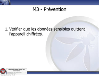 M3 - Prévention



       1. Vérifier que les données sensibles quittent
          l’appareil chiffrées.




               Applica'on*Security*Forum*3*2012*
                               Western'Switzerland'
           '

                                                                               17
           708'novembre'2012'0'Y0Parc'/'Yverdon0les0Bains'
           h?ps://www.appsec0forum.ch'

Saturday, November 10, 12
 