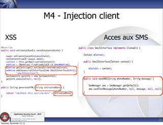 M4 - Injection client

    XSS                                                                      Acces aux SMS




               Applica'on*Security*Forum*3*2012*
                               Western'Switzerland'
           '

                                                                                             20
           708'novembre'2012'0'Y0Parc'/'Yverdon0les0Bains'
           h?ps://www.appsec0forum.ch'

Saturday, November 10, 12
 