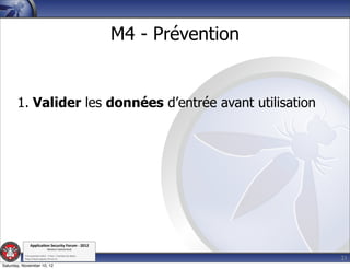 M4 - Prévention


       1. Valider les données d’entrée avant utilisation




               Applica'on*Security*Forum*3*2012*
                               Western'Switzerland'
           '

                                                                               21
           708'novembre'2012'0'Y0Parc'/'Yverdon0les0Bains'
           h?ps://www.appsec0forum.ch'

Saturday, November 10, 12
 