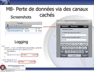 M8- Perte de données via des canaux
          Screenshots  cachés




                                     Logging




               Applica'on*Security*Forum*3*2012*
                               Western'Switzerland'
           '

                                                             35
           708'novembre'2012'0'Y0Parc'/'Yverdon0les0Bains'
           h?ps://www.appsec0forum.ch'

Saturday, November 10, 12
 
