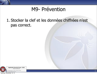 M9- Prévention

          1. Stocker la clef et les données chiffrées n’est
             pas correct.




               Applica'on*Security*Forum*3*2012*
                               Western'Switzerland'
           '

                                                                              40
           708'novembre'2012'0'Y0Parc'/'Yverdon0les0Bains'
           h?ps://www.appsec0forum.ch'

Saturday, November 10, 12
 