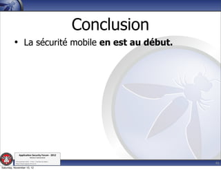 Conclusion
         • La sécurité mobile en est au début.




               Applica'on*Security*Forum*3*2012*
                               Western'Switzerland'
           '

                                                                          46
           708'novembre'2012'0'Y0Parc'/'Yverdon0les0Bains'
           h?ps://www.appsec0forum.ch'

Saturday, November 10, 12
 