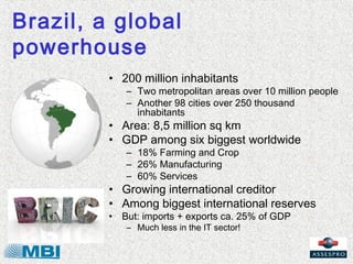 Brazil, a global
powerhouse
         • 200 million inhabitants
            – Two metropolitan areas over 10 million people...