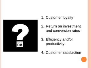 1. Customer loyalty

2. Return on investment
   and conversion rates

3. Efficiency and/or
   productivity

4. Customer satisfaction
 