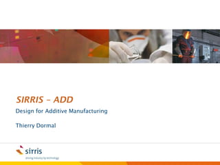 SIRRIS – ADD
Design for Additive Manufacturing

Thierry Dormal
 
