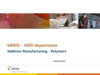 SIRRIS – ADD department
Additive Manufacturing - Polymers

                         Laurent Voets
 