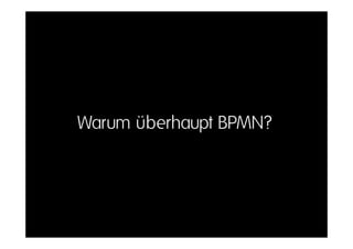 Warum überhaupt BPMN?
 