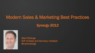 Modern Sales & Marketing Best Practices
                     Synergy 2012


       Mark Roberge
       SVP of Sales and Services, HubSpot
       @markroberge
 
