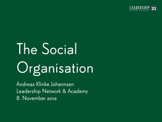 The Social
Organisation
Andreas Klinke Johannsen
Leadership Network & Academy
8. November 2012
 