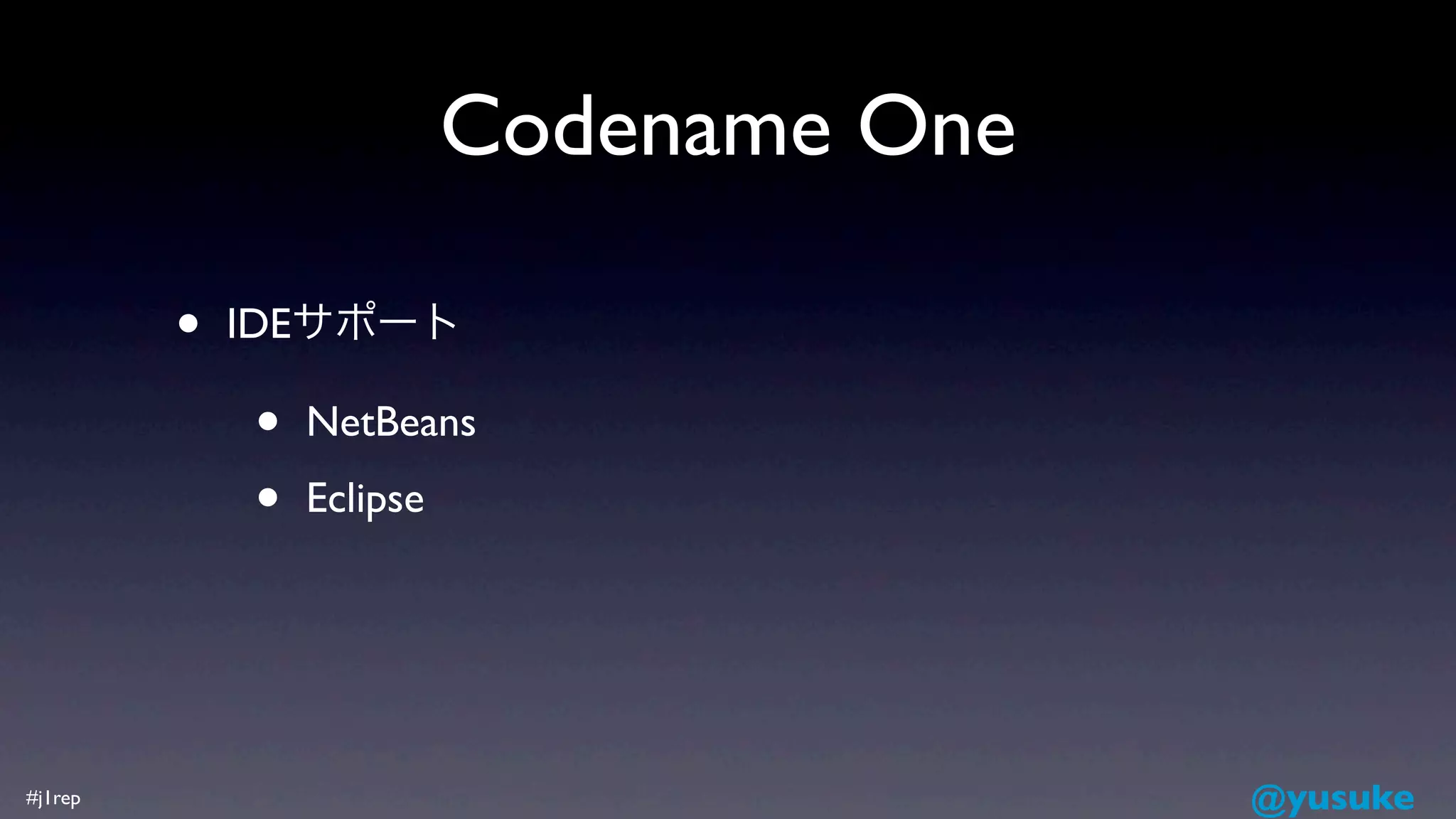 Codename One

         •   IDEサポート

             •   NetBeans

             •   Eclipse




#j1rep                                    @yusuke
 