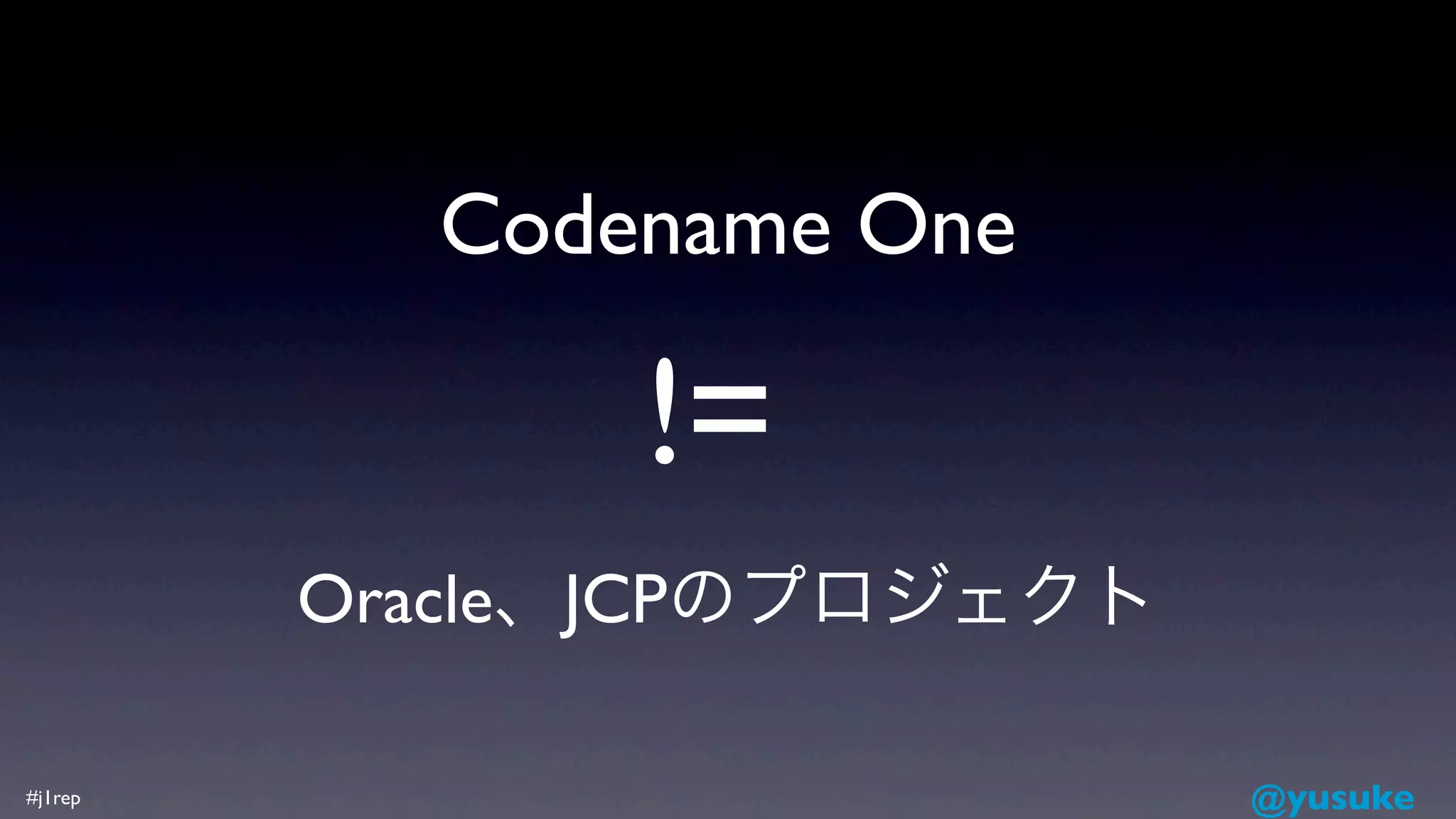 Codename One

               !=
         Oracle、JCPのプロジェクト

#j1rep                       @yusuke
 