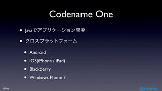 Codename One
         •   Javaでアプリケーション開発

         •   クロスプラットフォーム

             •   Android

             •   iOS(iPhone...