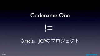 Codename One

               !=
         Oracle、JCPのプロジェクト

#j1rep                       @yusuke
 