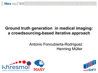 Ground truth generation in medical imaging:
 a crowdsourcing-based iterative approach

           Antonio Foncubierta-Rodríguez
                          Henning Müller
 