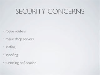 SECURITY CONCERNS

• rogue   routers

• rogue   dhcp servers

• snifﬁng

• spooﬁng

• tunneling   obfuscation
 