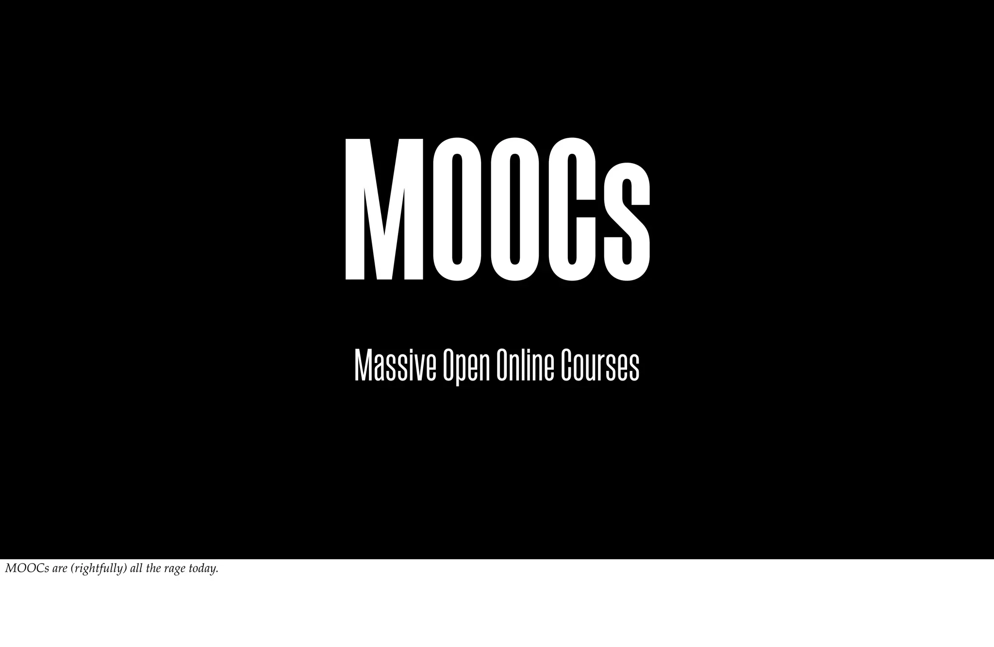 MOOCs
                                             Massive Open Online Courses



MOOCs are (rightfully) all the rage today.
 