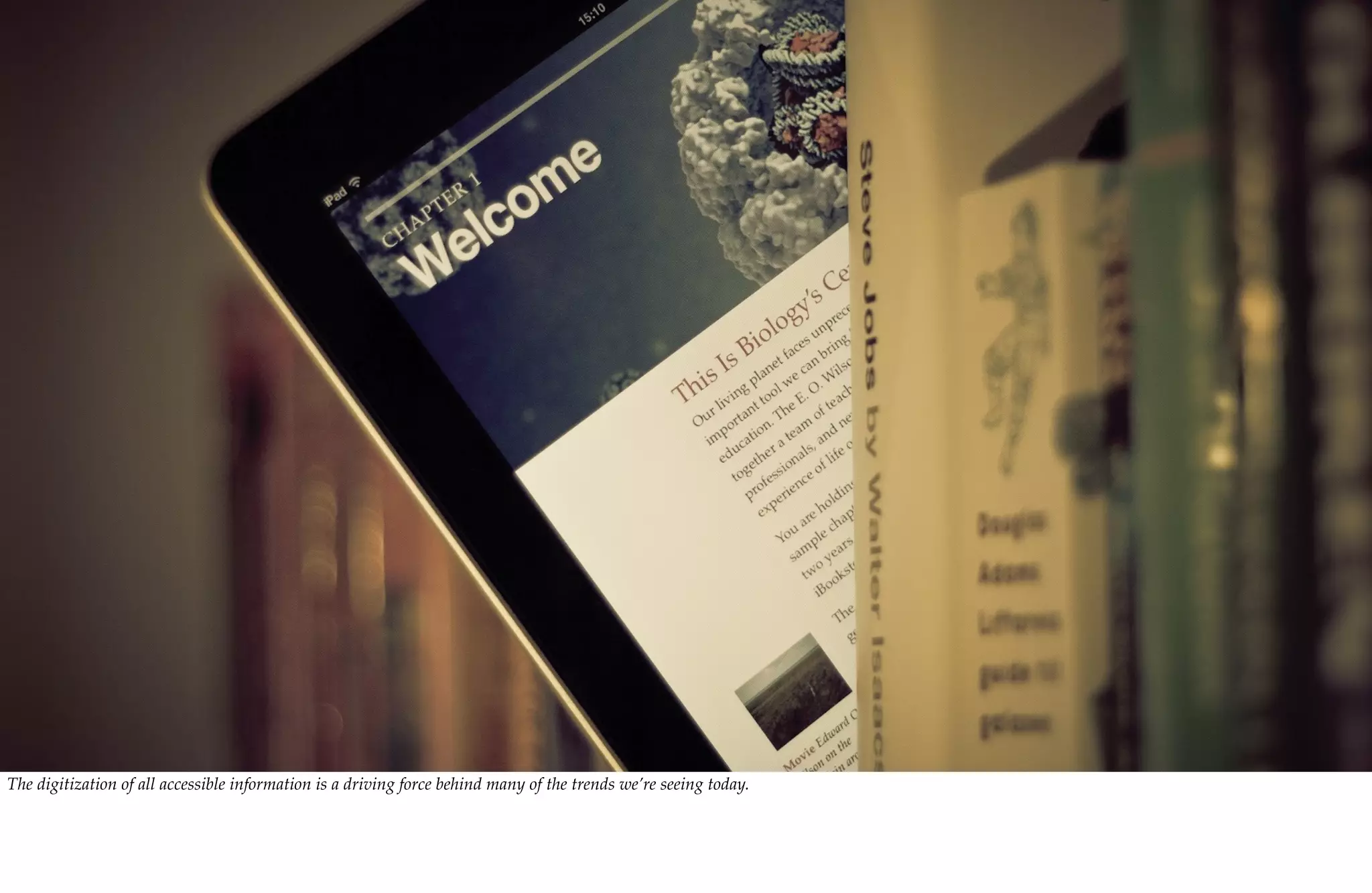 The digitization of all accessible information is a driving force behind many of the trends we’re seeing today.
 