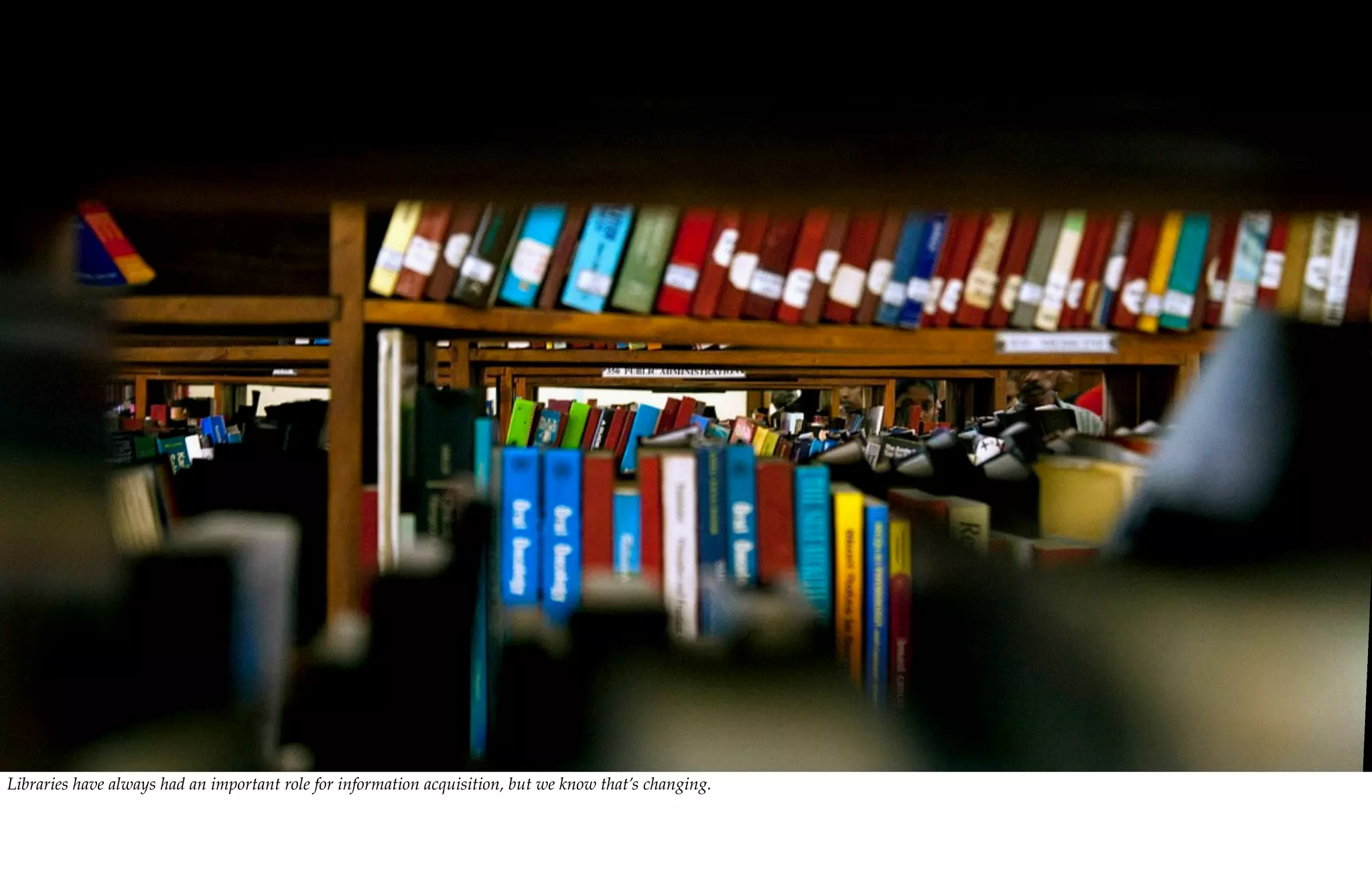 Libraries have always had an important role for information acquisition, but we know that’s changing.
 