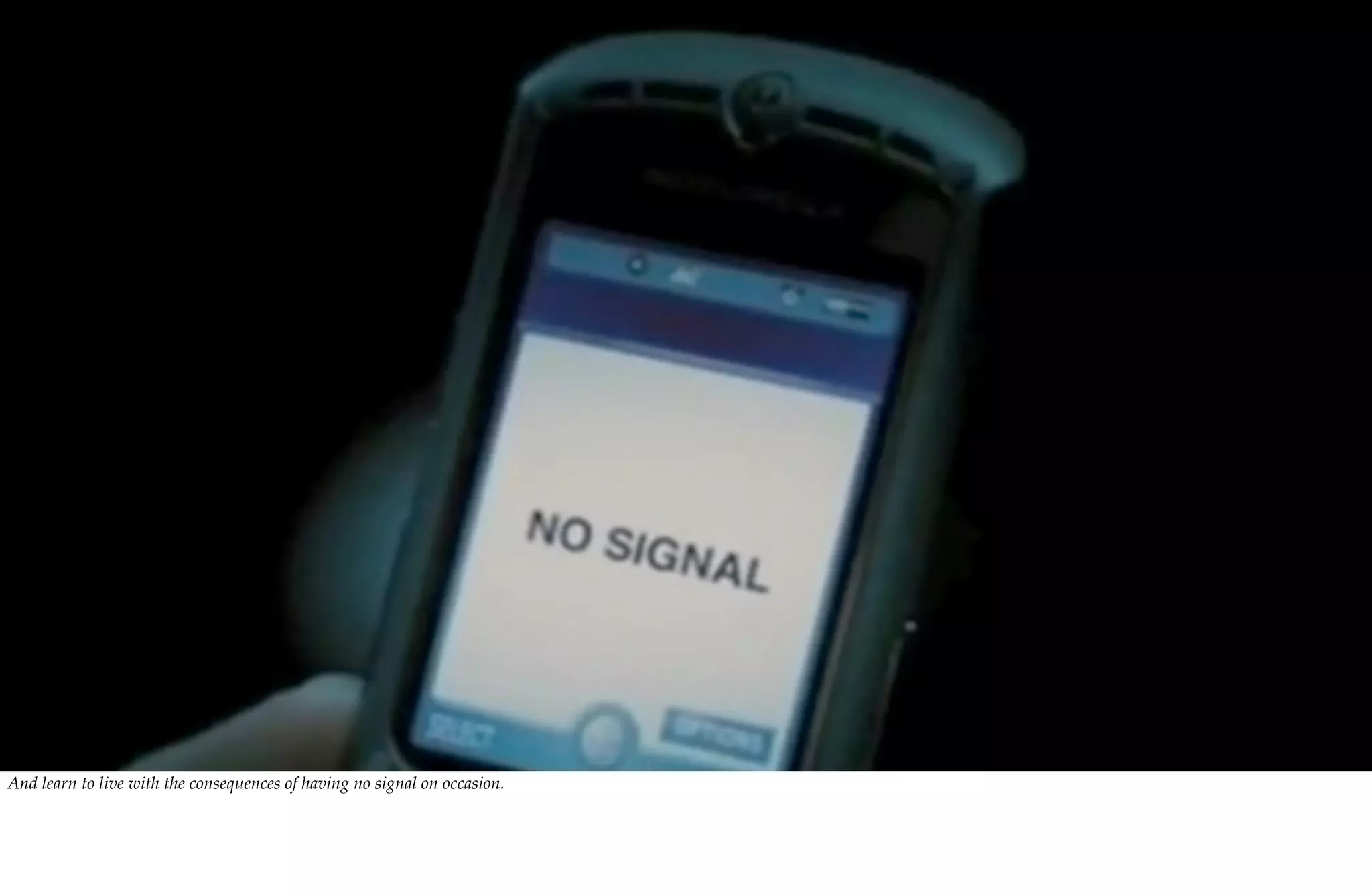 And learn to live with the consequences of having no signal on occasion.
 