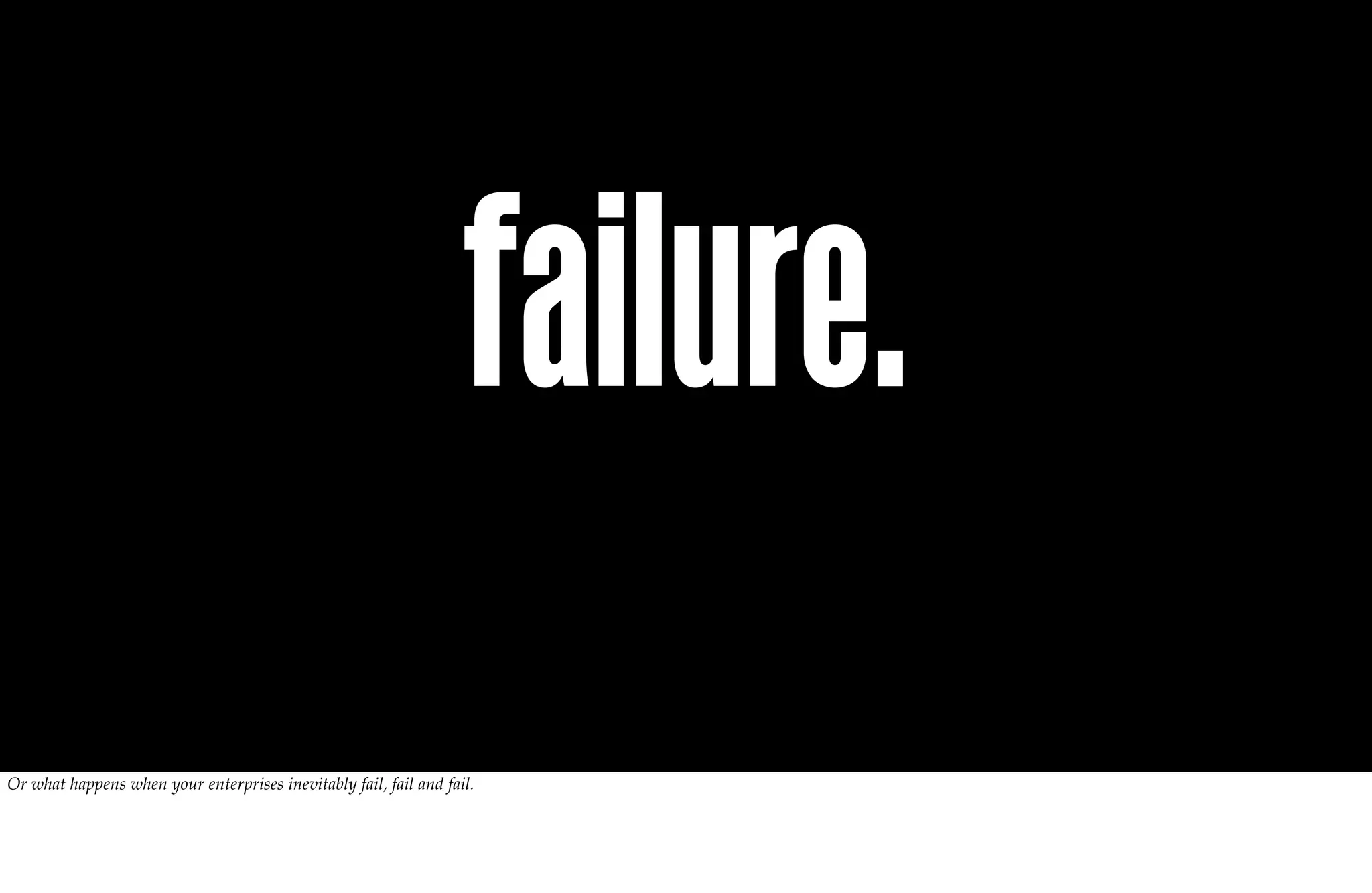 failure.
Or what happens when your enterprises inevitably fail, fail and fail.
 