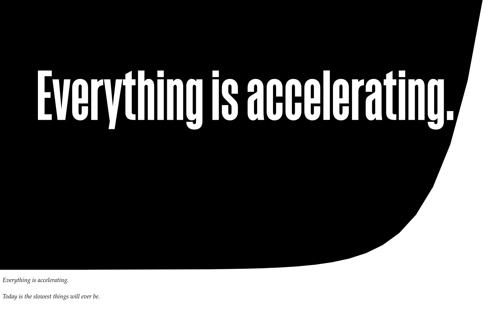 Everything is accelerating.

Everything is accelerating.

Today is the slowest things will ever be.
 