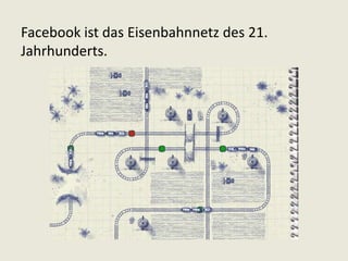 Facebook ist das Eisenbahnnetz des 21.
Jahrhunderts.
 