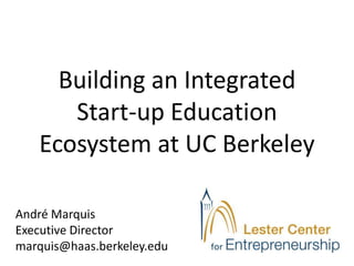 Building an Integrated
      Start-up Education
   Ecosystem at UC Berkeley

André Marquis
Executive Director
marquis@haas.berkeley.edu
 
