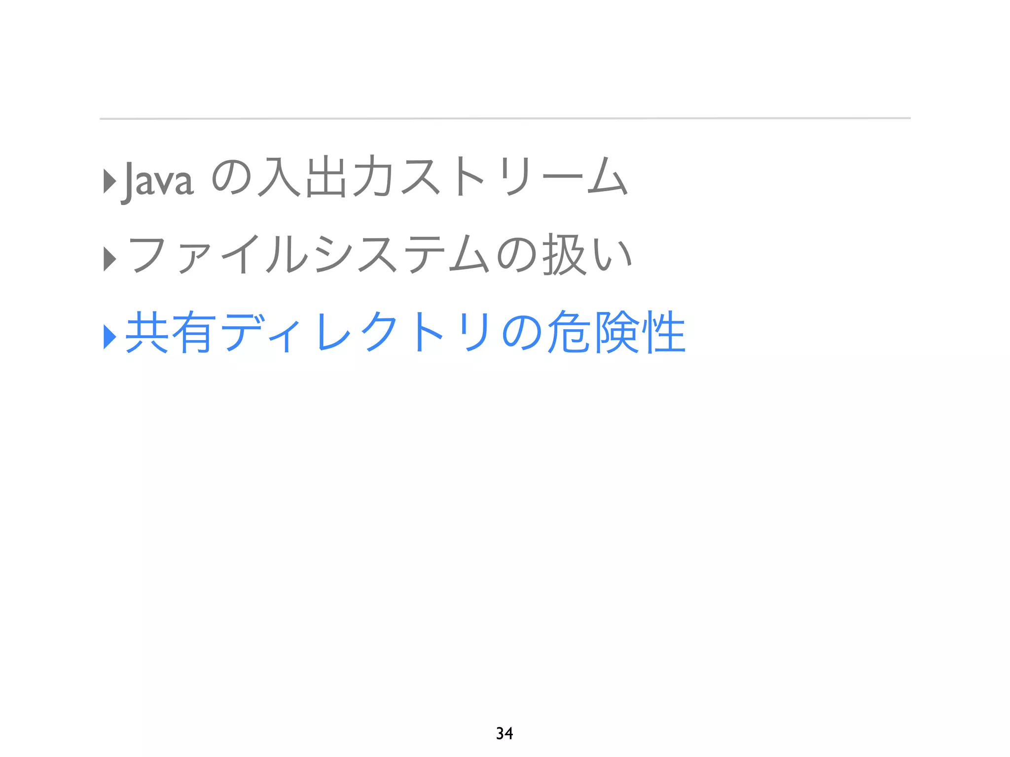 ‣ Java の入出力ストリーム
‣ ファイルシステムの扱い
‣ 共有ディレクトリの危険性




           34
 