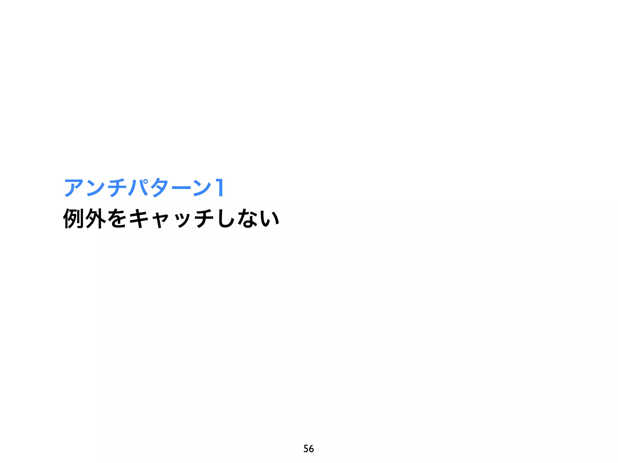 アンチパターン1
例外をキャッチしない




             56
 