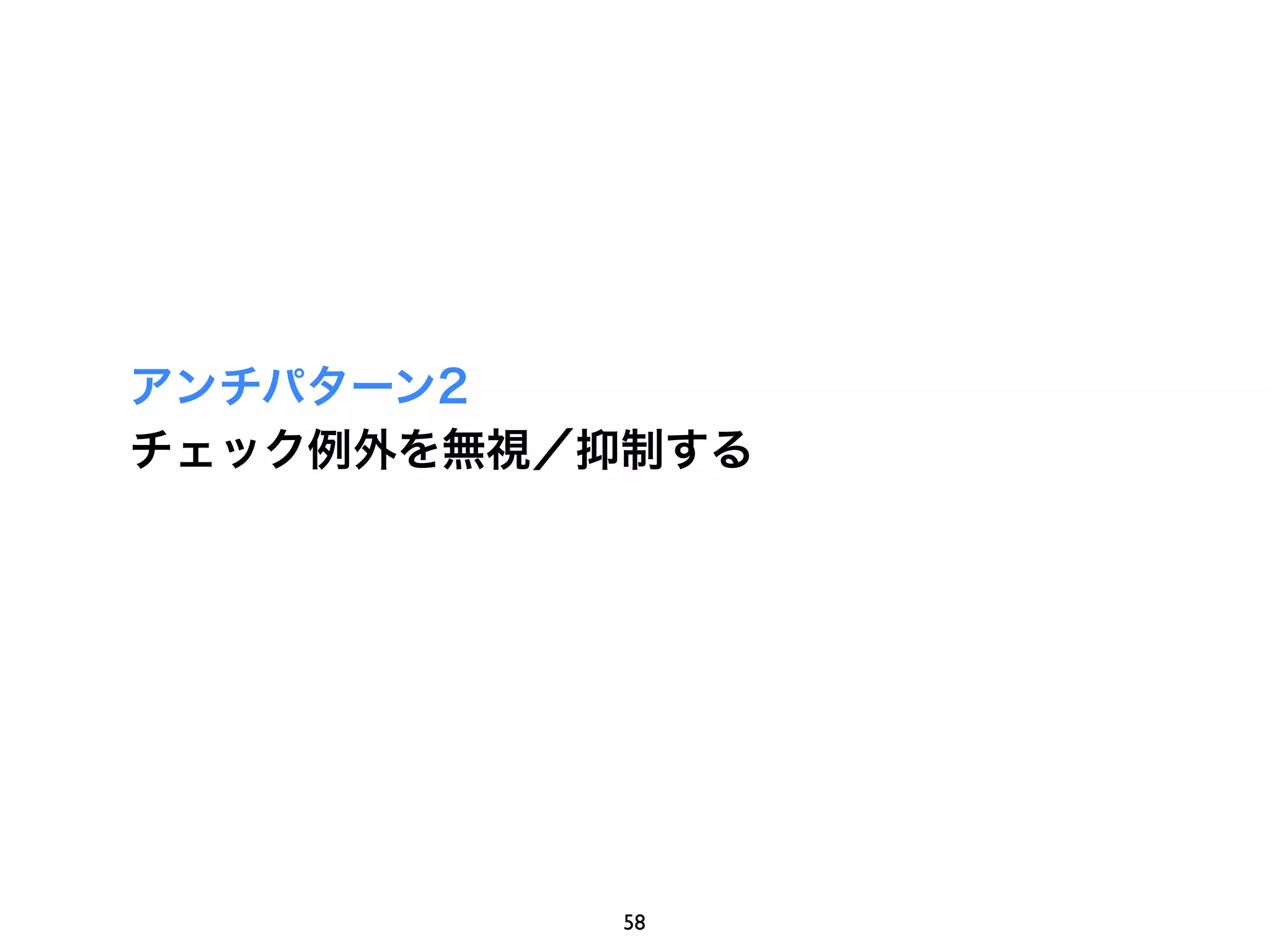 アンチパターン2
チェック例外を無視／抑制する




           58
 