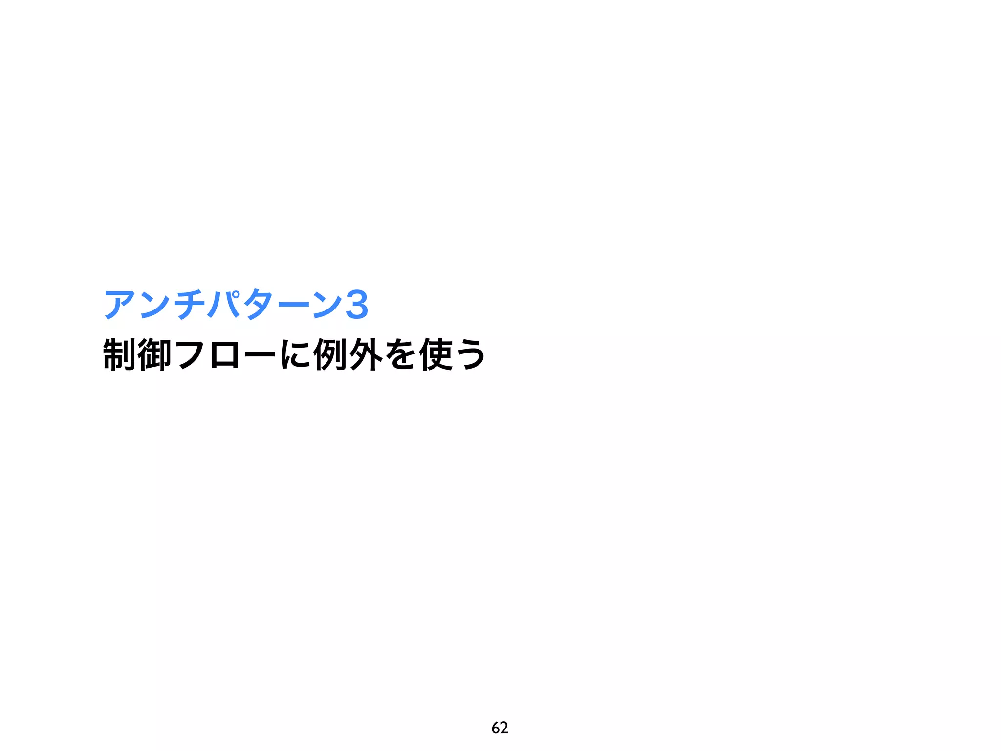 アンチパターン3
制御フローに例外を使う




              62
 