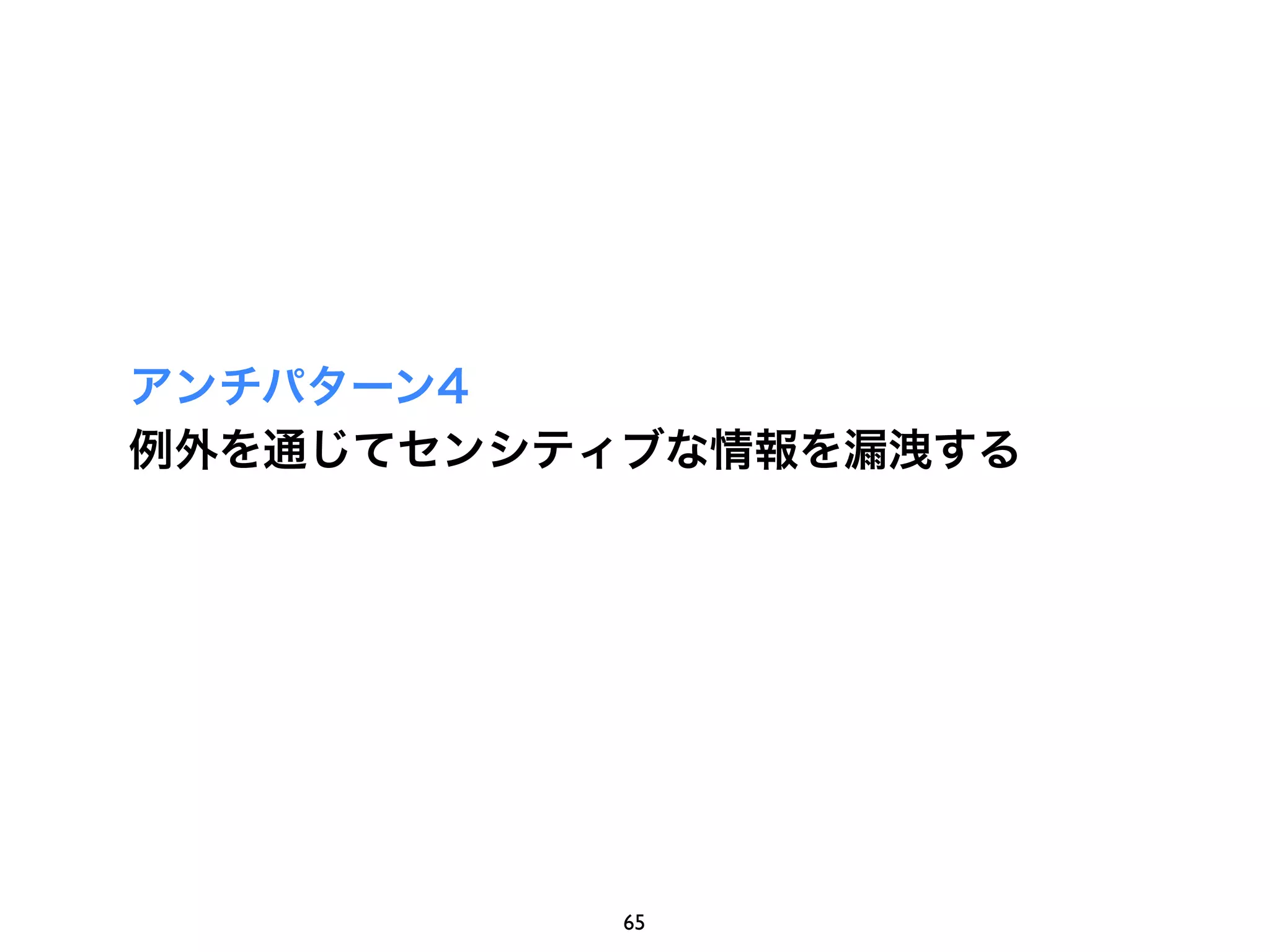 アンチパターン4
例外を通じてセンシティブな情報を漏洩する




           65
 