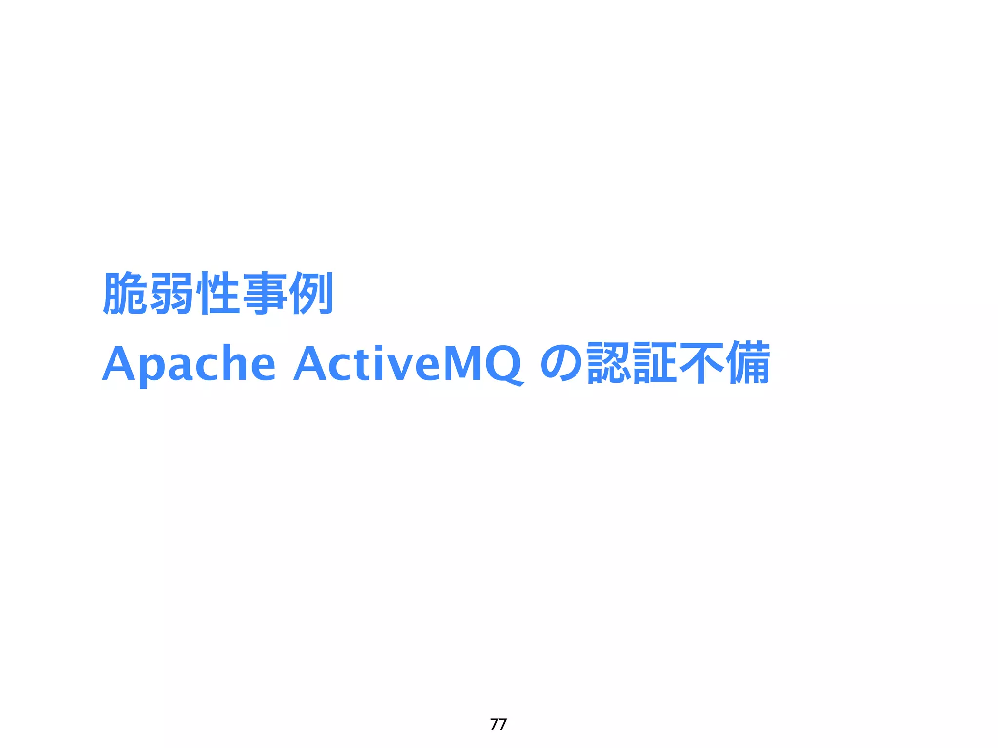 脆弱性事例
Apache ActiveMQ の認証不備




            77
 