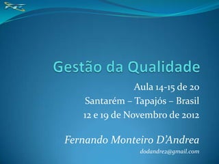 Aula 14-15 de 20
   Santarém – Tapajós – Brasil
   12 e 19 de Novembro de 2012

Fernando Monteiro D’Andrea
                 dodandre2@gmail.com
 