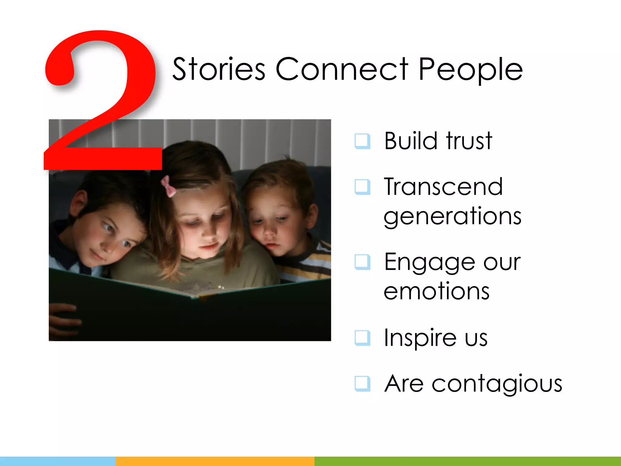 2
Stories Connect People

           q  Build trust

           q  Transcend
              generations
           q  Engage our
              emotions
           q  Inspire us

           q  Are contagious
 