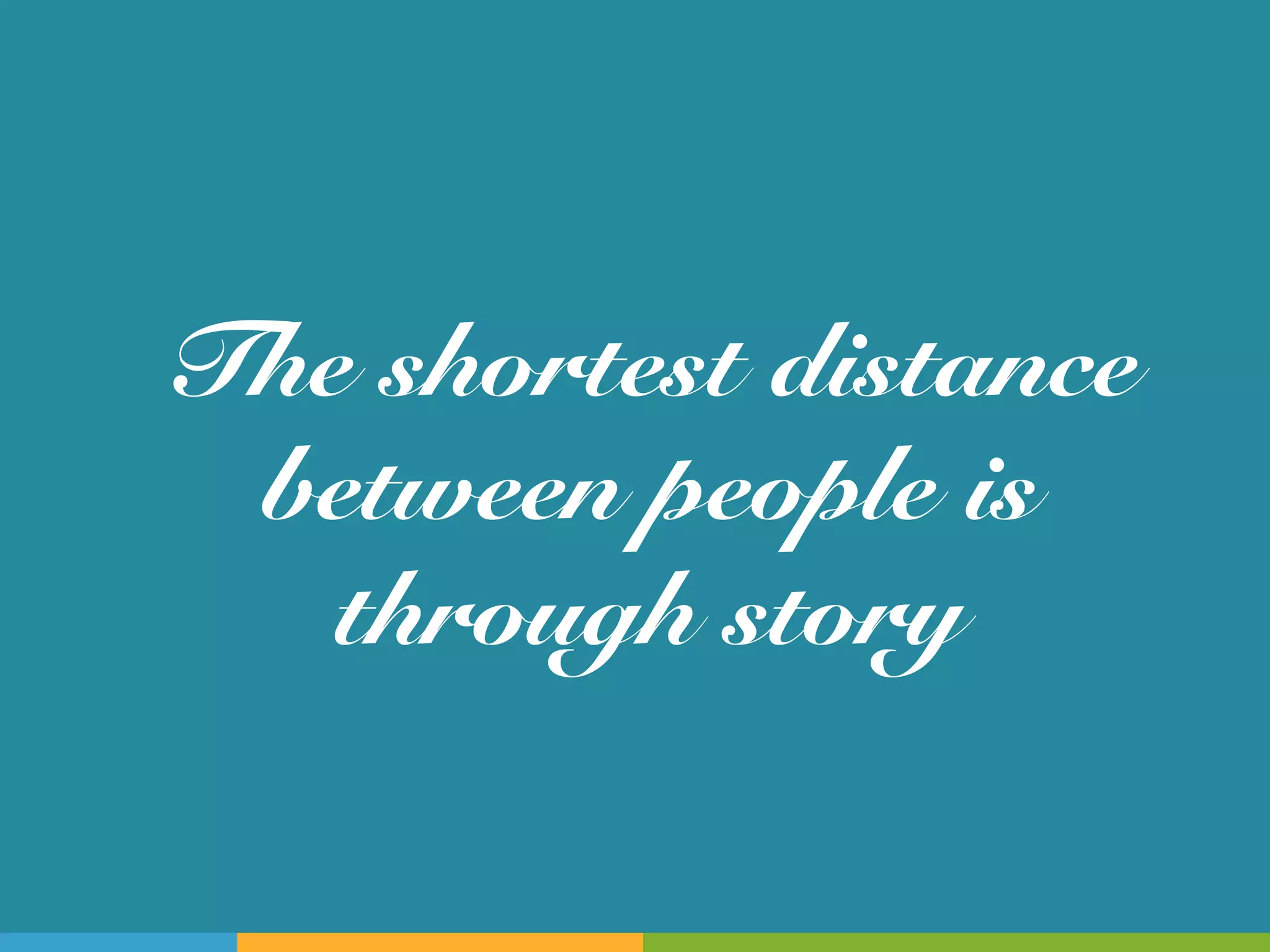 The shortest distance
 between people is
   through story!
 
