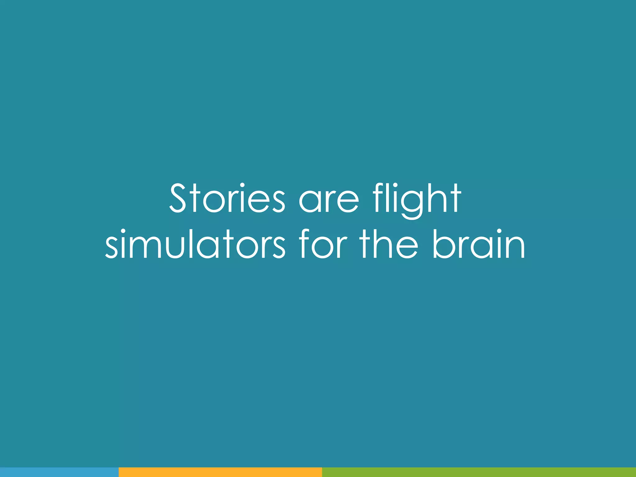 Stories are flight
simulators for the brain
 