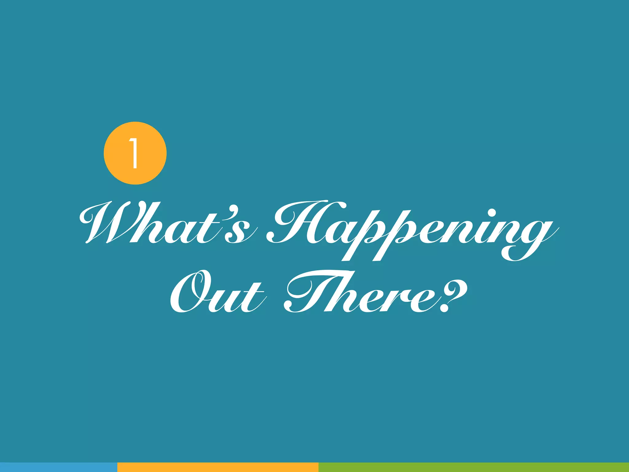 1
What’s Happening
  Out There?!
 