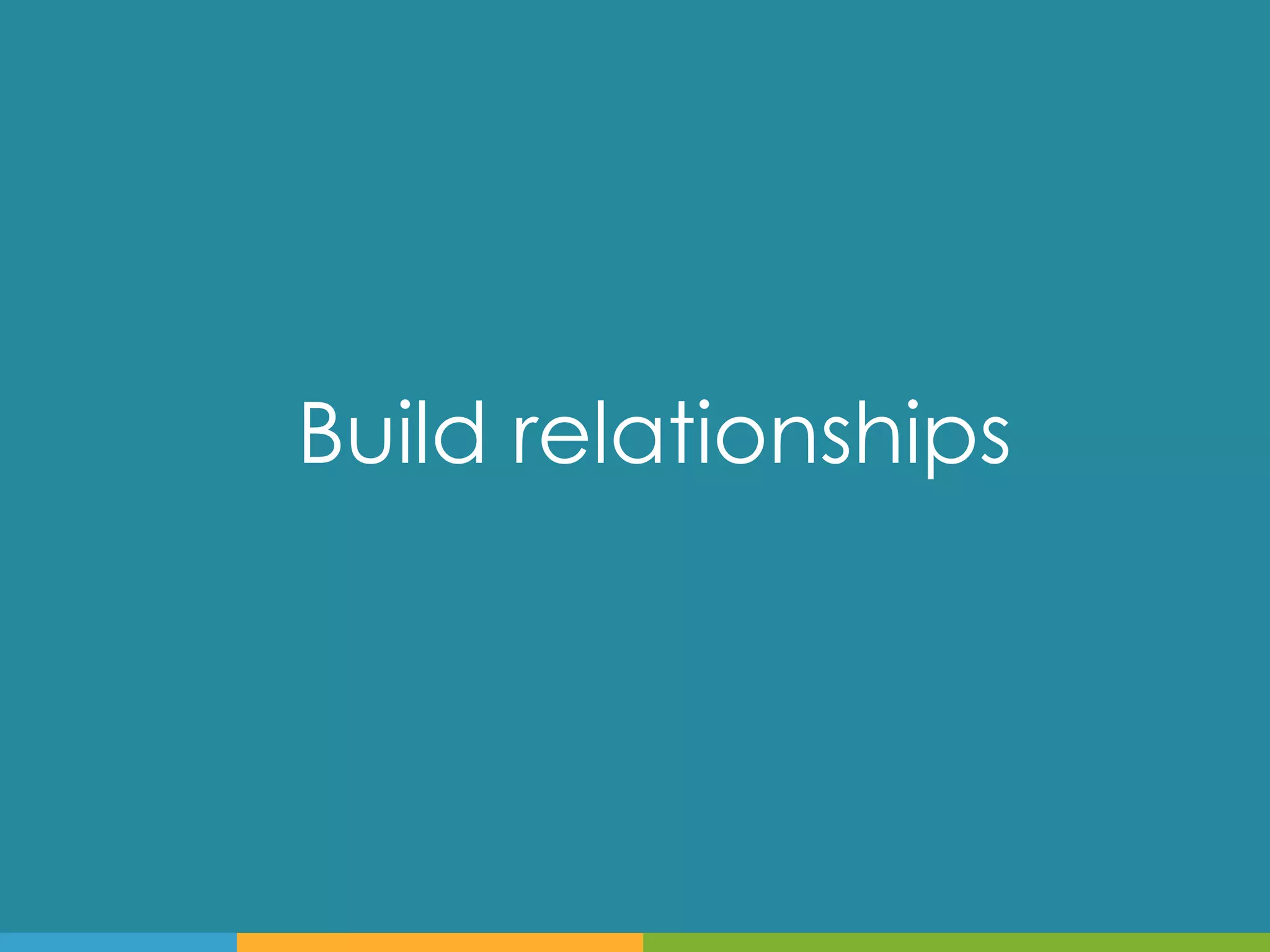 Build relationships
 