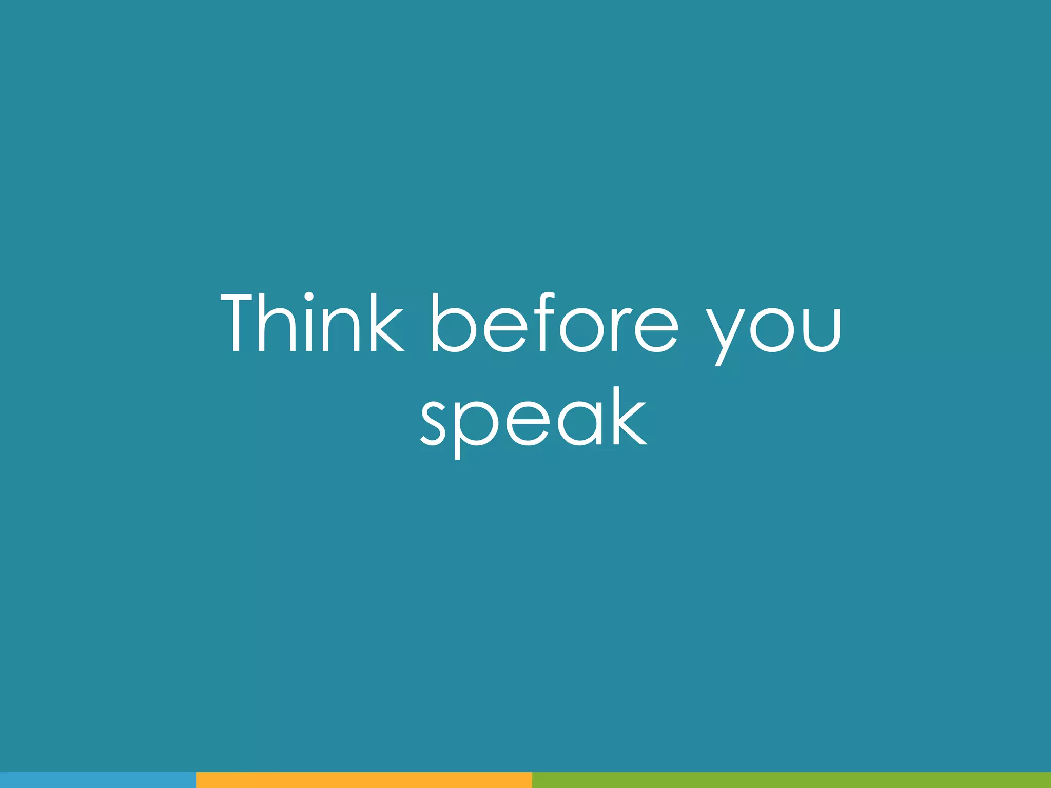 Think before you
      speak
 