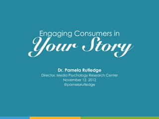 Engaging Consumers in                        !
Your ! Story
          Dr. Pamela Rutledge
 Director, Media Psychology Research Center
             November 12, 2012
              @pamelarutledge
 